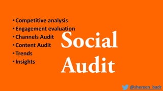• Competitive analysis
• Engagement evaluation
• Channels Audit
• Content Audit
• Trends
• Insights
@shereen_badr
 