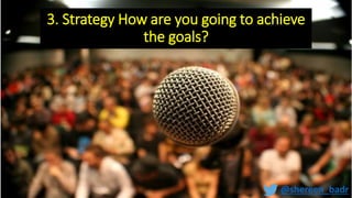 3. Strategy How are you going to achieve
the goals?
@shereen_badr
 