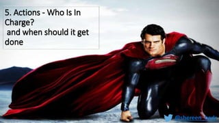 5. Actions - Who Is In
Charge?
and when should it get
done
@shereen_badr
 