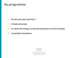 Au programme
1. Un site web, pour quoi faire ?
2. L'étude pré-projet
3. Le cahier des charges, le choix du prestataire, le...