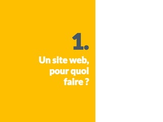 1.
Un site web,
pour quoi
faire ?
 