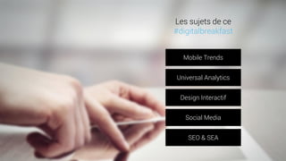 Mobile Trends 
Universal Analytics 
Design Interactif 
Social Media 
SEO & SEA 
Les sujets de ce 
#digitalbreakfast  