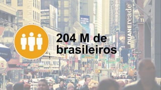 204 M de
brasileiros
 