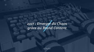 2017 : Emerger du Chaos
grâce au Brand Content
 