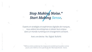 Stop Making Noise.*
Start Making Sense.
Experts en stratégies et expériences digitales de marques,
nous aidons les entrepr...