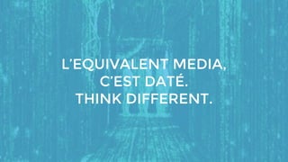 L’EQUIVALENT MEDIA,
C’EST DATÉ.
THINK DIFFERENT.
 