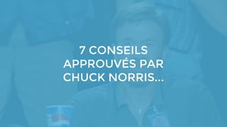 7 CONSEILS
APPROUVÉS PAR
CHUCK NORRIS...
 