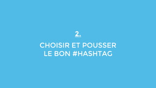 2.
CHOISIR ET POUSSER
LE BON #HASHTAG
 