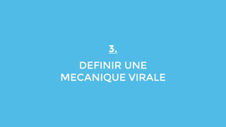 3.
DEFINIR UNE
MECANIQUE VIRALE
 