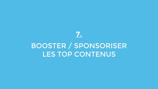 7.
BOOSTER / SPONSORISER
LES TOP CONTENUS
 