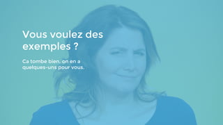 Vous voulez des
exemples ?
Ca tombe bien, on en a
quelques-uns pour vous.
 