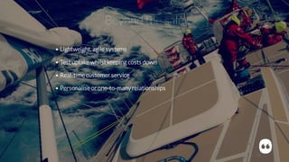 Beyond the sale
• Lightweight, agile systems
• Testuptake whilstkeeping costs down
• Real-timecustomer service
• Personaliseor one-to-many relationships
 