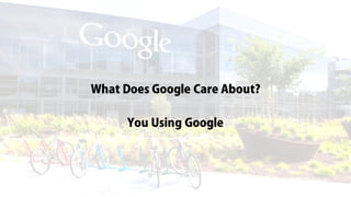 What Does Google Care About?
You Using Google
 
