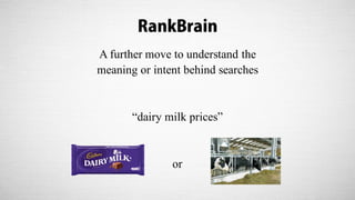 RankBrain
A further move to understand the
meaning or intent behind searches
“dairy milk prices”
or
 