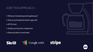 A BETTER APPROACH
• Whatare hosted paymentgateways?
• Device and implementation agnostic
• API Driven
• Simpleand quick to implement
• Reduced admin overheads
 