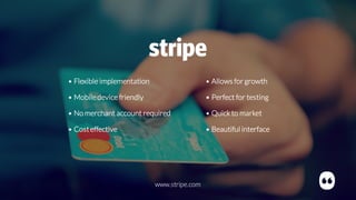 • Flexible implementation
• Mobiledevice friendly
• No merchant account required
• Costeffective
• Allows for growth
• Perfect for testing
• Quick to market
• Beautiful interface
www.stripe.com
 