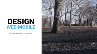 WEB MOBILE
Le futur est dans nos mains
DESIGN
 