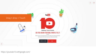 https://youtube10.withgoogle.com/
Drag n drop + Touch
 