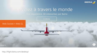 http://flight.iberia.com/desktop/
Web Socket + Web GL
 
