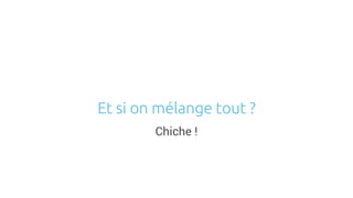 Chiche !
Et si on mélange tout ?
 