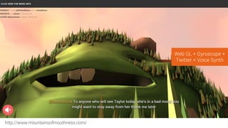 http://www.mountainsofmouthness.com/
Web GL + Gyroscope +
Twitter + Voice Synth
 