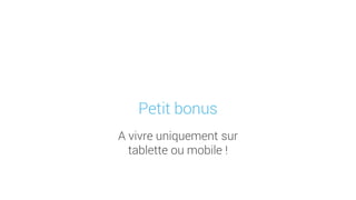A vivre uniquement sur
tablette ou mobile !
Petit bonus
 