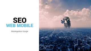 WEB MOBILE
Mobilegeddon Google
SEO
 