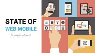 STATE OF
WEB MOBILE
Où en est-on en France ?
 