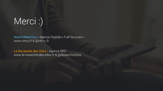 Merci :)
NiceToMeetYou / Agence Digitale « Full-Services »
www.ntmy.fr & @ntmy_fr
La Revanche des Sites / Agence SEO
www.la-revanche-des-sites.fr & @RevancheSites
 