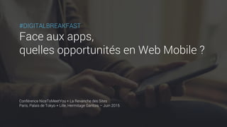 #DIGITALBREAKFAST
Face aux apps,
quelles opportunités en Web Mobile ?
Conférence NiceToMeetYou + La Revanche des Sites
Paris, Palais de Tokyo + Lille, Hermitage Gantois – Juin 2015
 