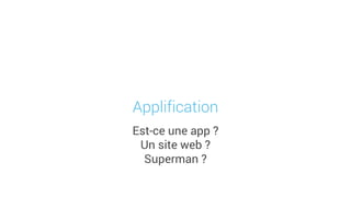 Est-ce une app ?
Un site web ?
Superman ?
Applification
 