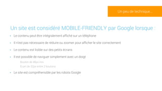 •Un site est considéré MOBILE-FRIENDLY par Google lorsque :
• Le contenu peut être intégralement affiché sur un téléphone
...
