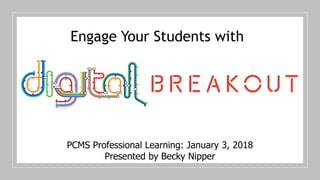PCMS Professional Learning: January 3, 2018
Presented by Becky Nipper
Engage Your Students with
 