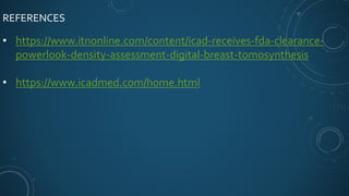 REFERENCES
• https://www.itnonline.com/content/icad-receives-fda-clearance-
powerlook-density-assessment-digital-breast-tomosynthesis
• https://www.icadmed.com/home.html
 