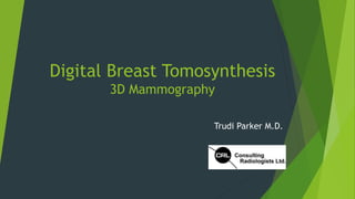 Digital Breast Tomosynthesis
3D Mammography
Trudi Parker M.D.
 