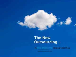The New
Outsourcing -
A                           Digital Brie ng
    www.onezeroone.com.au
 