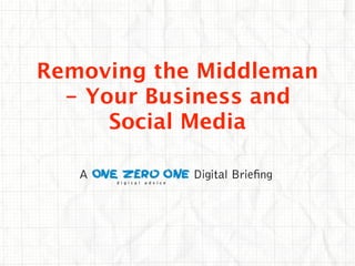 Removing the Middleman
  - Your Business and
      Social Media

   A        Digital Brie ng
 