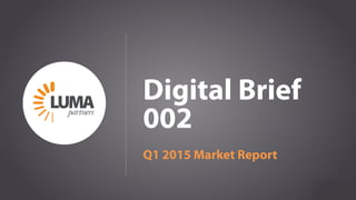 LUMApartners
Digital Brief
002
Q1 2015 Market Report
 
