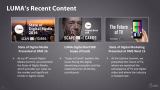 1515
LUMA’s Recent Content
State	of	Digital	Media	
Presented	at	DMS	16
Ø At	our	8th annual	Digital	
Media	Summit,	we	prese...