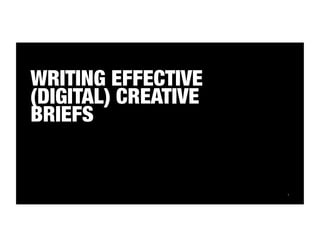 1 
WRITING EFFECTIVE 
(DIGITAL) CREATIVE 
BRIEFS 
 