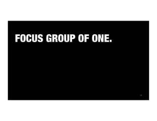 77 
FOCUS GROUP OF ONE. 
 