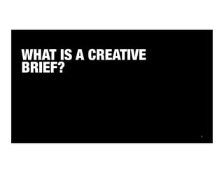 8 
WHAT IS A CREATIVE 
BRIEF? 
 