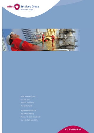 Atlas Services Group
P.O. box 444
2130 AK Hoofddorp
The Netherlands
Wijkermeerstraat 32b
2131 HA Hoofddorp
Phone: +31 (0)23 556 04 20
Fax: +31 (0)23 565 44 94
 