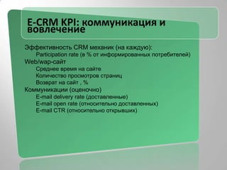E-CRM: контекстDM, лояльность, CRM, рассылки  – одно и то же?CRM – это не софт, а методологияТрадиционный С(ustomer)RMD2C (финансы, телеком): продажи, маркетинг, сервисFMCG/CPG: дистрибуция, маркетинг, поддержкаИсключения: табачка, авиабилеты и пр.Предпосылки C(onsumer)RM«Онлайн» данные о персональном потреблении«Онлайн» обратный канал к потребителюИнтернет и мобильник: инфраструктурный сдвигСовременный цифровой CRMСтимулирование персонального потребленияУправление кросс-канальной маркетинговой эффективностьюУправление жизненным циклом потребителя, агентское сопровождение