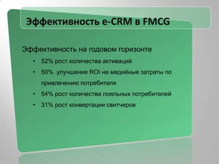Мультиканальный e-CRMРост потребления в лояльном сегментеУвеличение количества пробных/первых покупокДальнейшее выведение на регулярное потреблениеКонтроль эффективности рекламных кампанийКонверсия / регистрацииДальнейшее потреблениеБыстрый старт новых маркетинговых инициативЭффективное управление ПФ и мотивациейАдресный маркетингСегментирование базы по потреблению, динамикаПодготовка и низко-затратная коммуникация адресных маркетинговых программ на сегментыРабота с потребителямиУправление жизненным цикломИсследования / анкетированиеWeb, wap,SMS, Java, IVR, терминалы