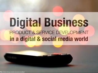 Digital Business
                 PRODUCT & SERVICE DEVELOPMENT
                 in a digital & social media world




http://fuckyeahhappy.tumblr.com/post/157918828
 