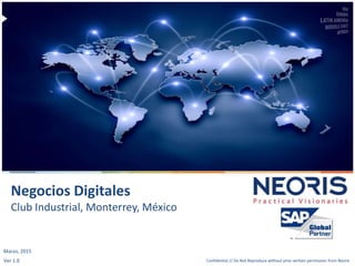 Confidential // Neoris 1Confidential // Do Not Reproduce without prior written permission from Neoris
Negocios Digitales
Club Industrial, Monterrey, México
Marzo, 2015
Ver 1.0
 