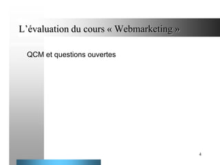 L’évaluation du cours « Webmarketing »
-

QCM et questions ouvertes

4

 