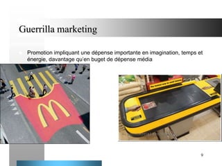 Guerrilla marketing


Promotion impliquant une dépense importante en imagination, temps et
énergie, davantage qu’en buget de dépense média

9

 