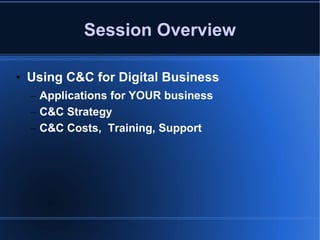 Session Overview Using C&C for Digital Business Applications for YOUR business C&C Strategy C&C Costs,  Training, Support 
